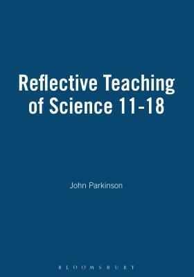 Reflective Teaching of Science 11-18 by John Parkinson