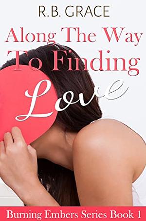 Along The Way To Finding Love: A Starting Over Romance  by R.B. Grace