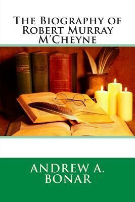 The Biography of Robert Murray M'Cheyne by Andrew a. Bonar