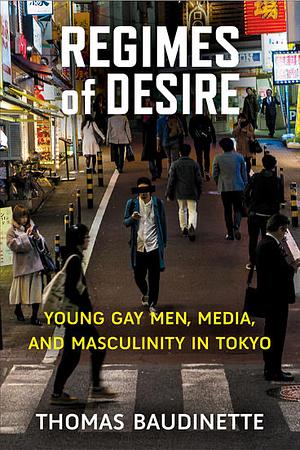 Regimes of Desire: Young Gay Men, Media, and Masculinity in Tokyo by Thomas Baudinette