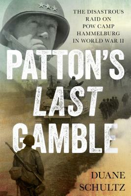 Patton's Last Gamble: The Disastrous Raid on POW Camp Hammelburg in World War II by Duane Schultz