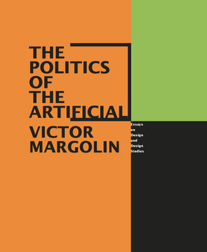 The Politics of the Artificial: Essays on Design and Design Studies by Victor Margolin