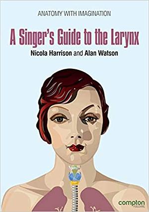 A Singer's Guide to the Larynx by Nicola Harrison, Alan Watson