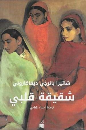 شقيقة قلبي by أسماء المطيري, Chitra Banerjee Divakaruni, شاتيرا بانرجي ديفاكاروني