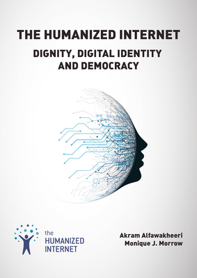 The Humanized Internet: Dignity, Digital Identity and Democracy by Akram Alfawakheeri, Monique J. Morrow