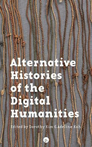 Alternative Histories of the Digital Humanities by Dorothy Kim, Adeline Koh