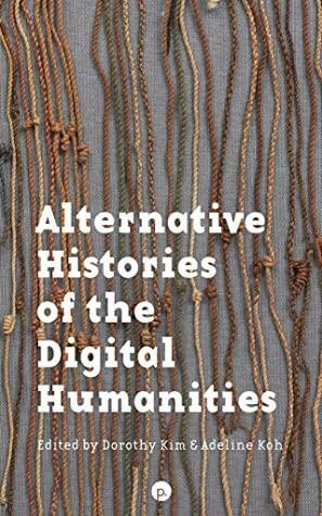 Alternative Histories of the Digital Humanities by Adeline Koh, Dorothy Kim