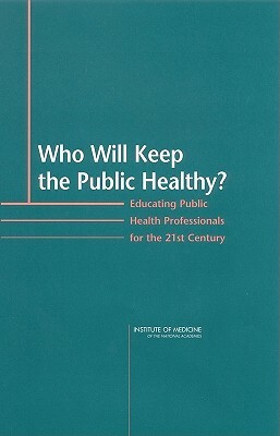 Who Will Keep the Public Healthy?: Educating Public Health Professionals for the 21st Century by Committee on Educating Public Health Pro, Institute of Medicine, Board on Health Promotion and Disease Pr