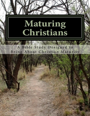 Maturing Christians: A Bible Study Designed to Bring About Christian Maturity by Holy Spirit