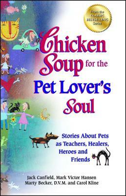 Chicken Soup for the Pet Lover's Soul: Stories about Pets as Teachers, Healers, Heroes and Friends by Carol Kline, Jack Canfield, Mark Victor Hansen