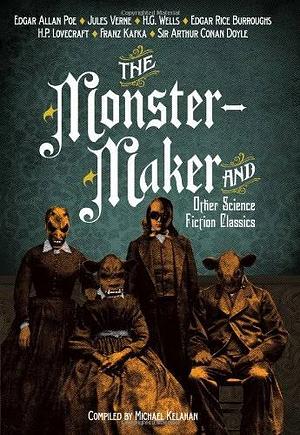 The Monster Maker and Other Science Fiction Classics by Michael Kelahan