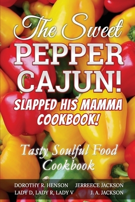 The Sweet Pepper Cajun! Slapped His Mamma Cookbook!: Tasty Soulful Food Cookbook by J. A. Jackson, Jerreece Jackson, Dorothy Henson