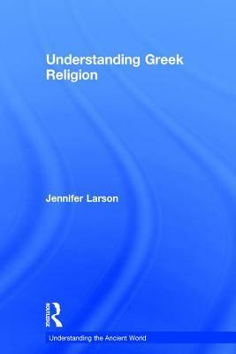 Understanding Greek Religion by Jennifer Larson