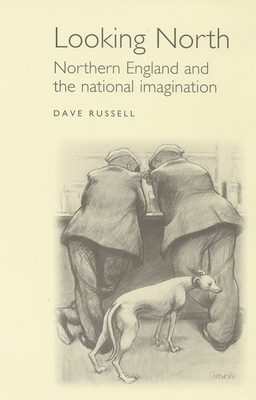 Looking North: Northern England and the National Imagination by David Russell
