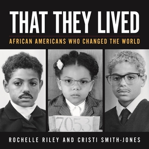 That They Lived: African Americans Who Changed the World by Rochelle Riley, Cristi Smith-Jones