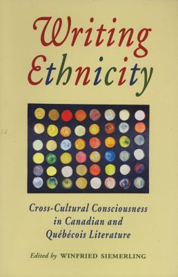 Writing Ethnicity: Cross-Cultural Consciousness in Canadian and Quebecois Literature by Winfried Siemerling