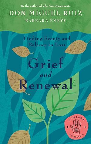 Grief and Renewal: Finding Beauty and Balance in Loss by Barbara Emrys, Don Miguel Ruiz, Don Miguel Ruiz