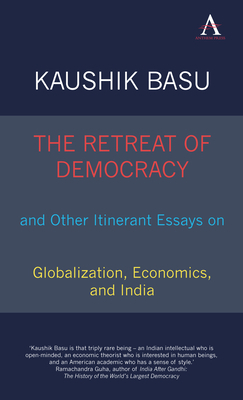 The Retreat of Democracy and Other Itinerant Essays on Globalization, Economics, and India by Kaushik Basu