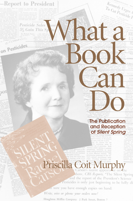 What a Book Can Do: The Publication and Reception of Silent Spring by Priscilla Coit Murphy
