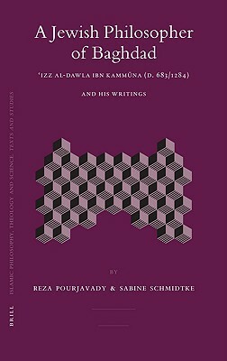 A Jewish Philosopher of Baghdad: &#703;izz Al-Dawla Ibn Kamm&#363;na (D. 683/1284) and His Writings by Reza Pourjavadi, Sabine Schmidtke