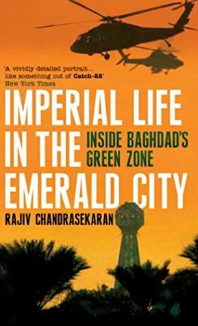 Imperial Life in the Emerald City: Inside Baghdad's Green Zone by Rajiv Chandrasekaran