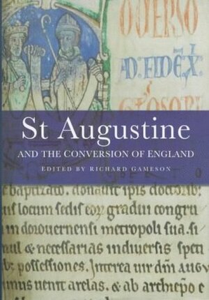 St Augustine And The Conversion Of England by Fiona Gameson, Anton Scharer, Ian N. Wood, Mildred Bundy, Eric Cambridge, Simon Burnell, Clare Stancliffe, Rob Meens, Richard Gameson, Barbara Yorke, Richard Emms, R.A. Markus, Richard Marsden, Alan Thacker, Stéphane Lebecq, Edward James