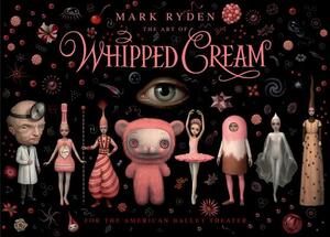 The Art of Mark Ryden's Whipped Cream: For the American Ballet Theatre by Mark Ryden, Alexei Ratmansky