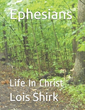 Ephesians: Life In Christ by Lois M. Shirk