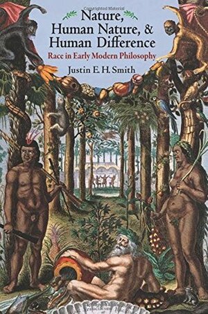Nature, Human Nature, and Human Difference: Race in Early Modern Philosophy by Justin E. H. Smith