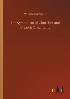 The Symbolism of Churches and Church Ornaments by William Durandus