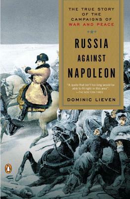 Russia Against Napoleon: The True Story of the Campaigns of War and Peace by Dominic Lieven