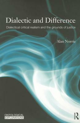 Dialectic and Difference: Dialectical Critical Realism and the Grounds of Justice by Alan Norrie