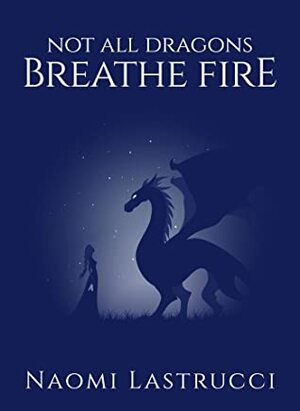 Not All Dragons Breathe Fire by Naomi Lastrucci