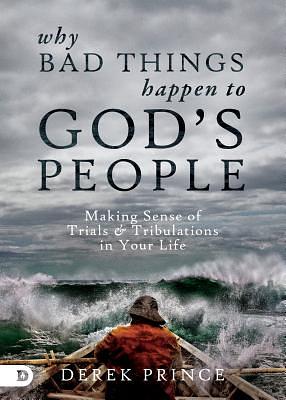 Why Bad Things Happen to God's People: Making Sense of Trials and Tribulations in Your Life by Derek Prince