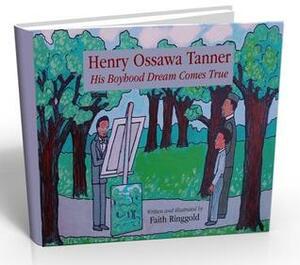 Henry Ossawa Tanner: His Boyhood Dream Comes True by Faith Ringgold