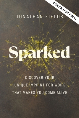 Sparked: Discover Your Unique Imprint for Work That Makes You Come Alive by Jonathan Fields