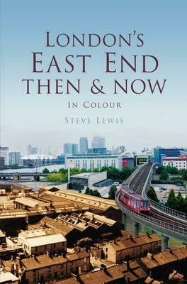 London's East End ThenNow: In Colour by Steve Lewis