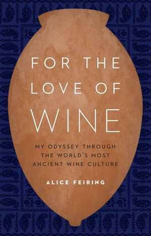 For the Love of Wine: My Odyssey Through the World's Most Ancient Wine Culture by Alice Feiring