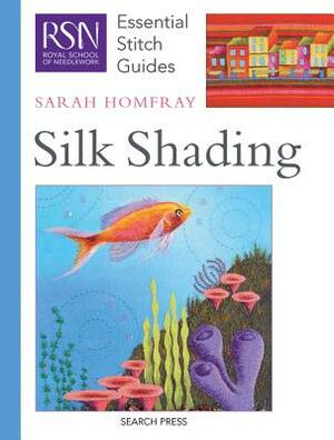 Rsn Esg: Silk Shading: Essential Stitch Guides by Sarah Homfray