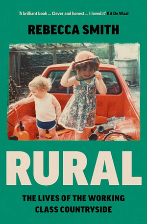 Rural: The Lives of the Working Class Countryside by Rebecca Smith