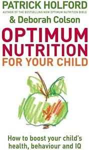 Optimum Nutrition for Your Child: How to Boost Your Child's Health, Behaviour and IQ by Deborah Colson, Patrick Holford