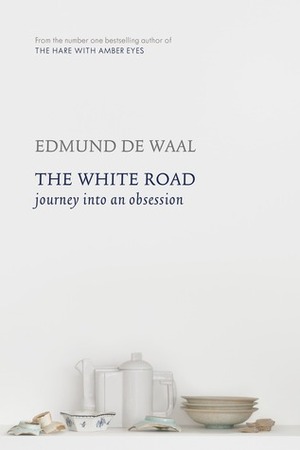 The White Road: Journey Into an Obsession by Edmund de Waal