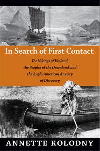 In Search of First Contact: The Vikings of Vinland, the Peoples of the Dawnland, and the Anglo-American Anxiety of Discovery by Annette Kolodny
