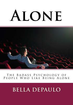 Alone: The Badass Psychology of People Who Like Being Alone by Bella DePaulo