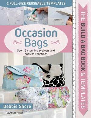 Build a Bag Book & Templates: Occasion Bags: Sew 15 Stunning Projects and Endless Variations by Debbie Shore