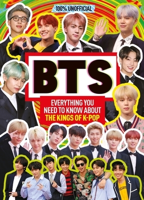 Bts: 100% Unofficial - Everything You Need to Know about the Kings of K-Pop by Malcolm MacKenzie