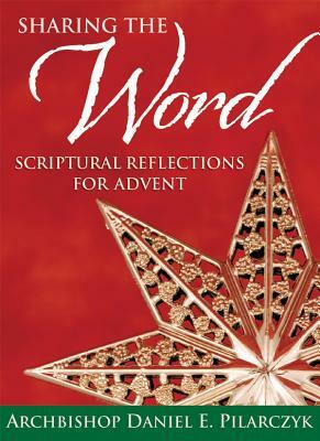 Sharing the Word: Scriptural Reflections for Advent by Daniel E. Pilarczyk