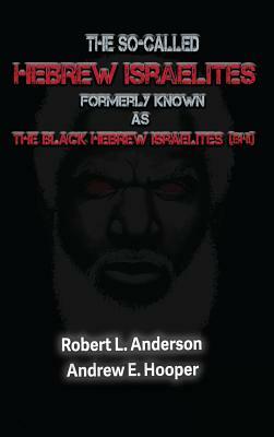 The So-Called Hebrew Israelites Formerly Known As The Black Hebrew Israelites by Andrew E. Hooper, Robert L. Anderson