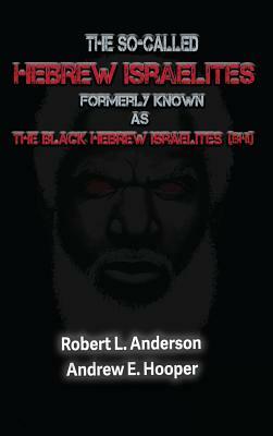 The So-Called Hebrew Israelites Formerly Known As The Black Hebrew Israelites by Andrew E. Hooper, Robert L. Anderson