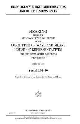 Trade agency budget authorizations and other customs issues by United States Congress, Committee On Ways and Means, United States House of Representatives